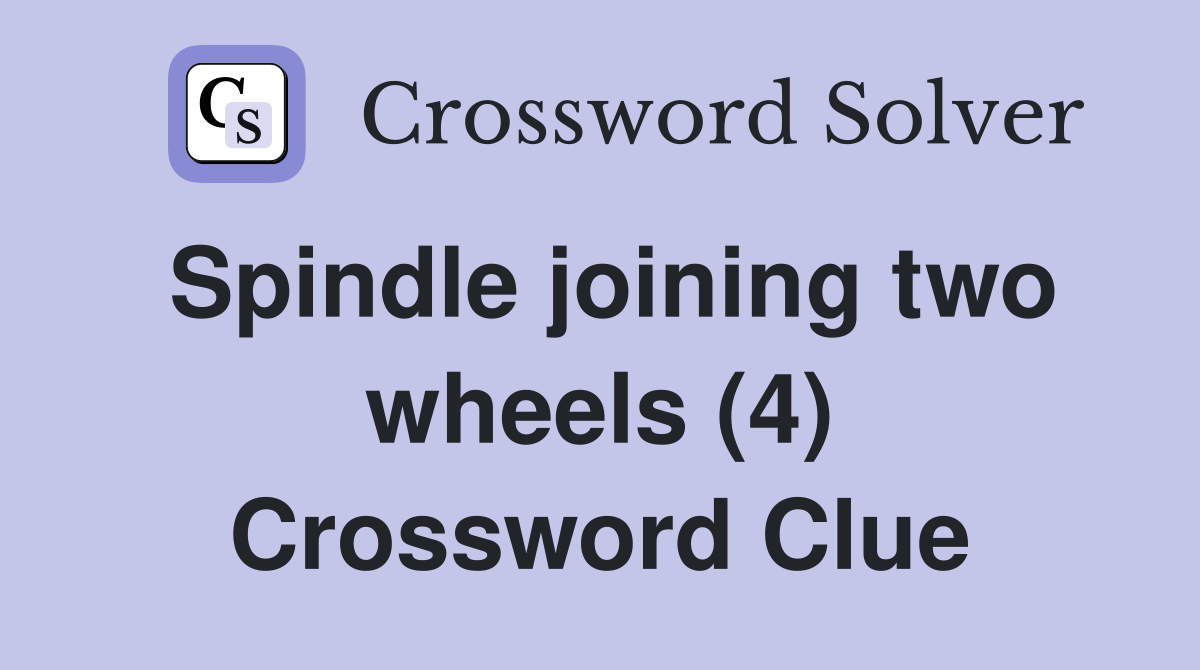 Spindle joining two wheels (4) - Crossword Clue Answers - Crossword Solver